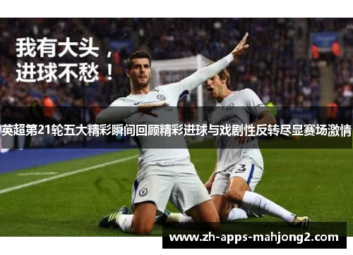 英超第21轮五大精彩瞬间回顾精彩进球与戏剧性反转尽显赛场激情