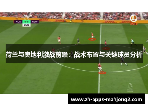 荷兰与奥地利激战前瞻：战术布置与关键球员分析