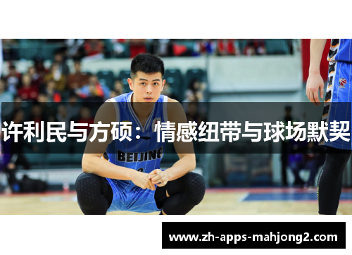 许利民与方硕：情感纽带与球场默契