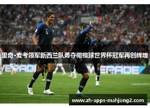里奇·麦考领军新西兰队勇夺橄榄球世界杯冠军再创辉煌 里奇·麦考领军新西兰队勇夺橄榄球世界杯冠军再创辉煌