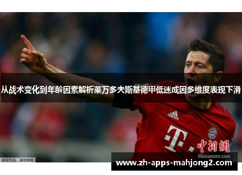 从战术变化到年龄因素解析莱万多夫斯基德甲低迷成因多维度表现下滑 从战术变化到年龄因素解析莱万多夫斯基德甲低迷成因多维度表现下滑