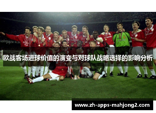 欧战客场进球价值的演变与对球队战略选择的影响分析 欧战客场进球价值的演变与对球队战略选择的影响分析