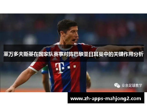 莱万多夫斯基在国家队赛事对阵巴黎圣日耳曼中的关键作用分析