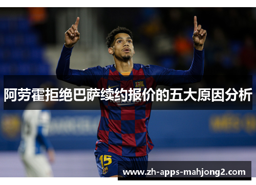 阿劳霍拒绝巴萨续约报价的五大原因分析