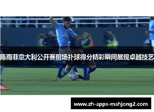 陈雨菲意大利公开赛前场扑球得分精彩瞬间展现卓越技艺