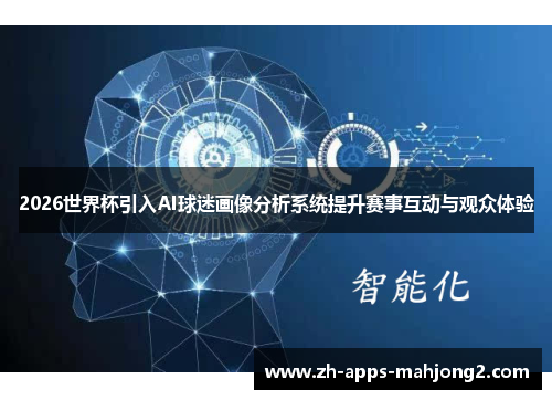 2026世界杯引入AI球迷画像分析系统提升赛事互动与观众体验