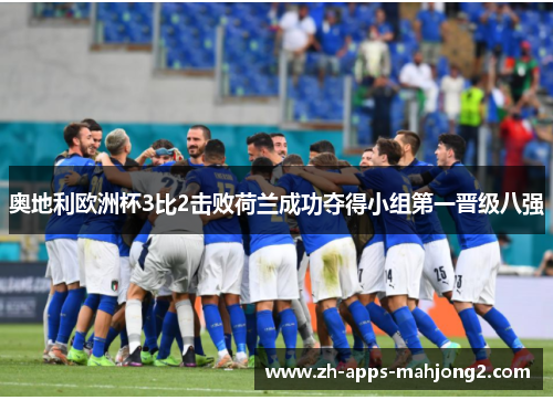 奥地利欧洲杯3比2击败荷兰成功夺得小组第一晋级八强