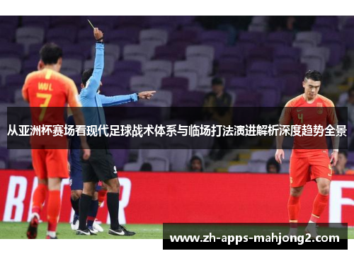 从亚洲杯赛场看现代足球战术体系与临场打法演进解析深度趋势全景 从亚洲杯赛场看现代足球战术体系与临场打法演进解析深度趋势全景