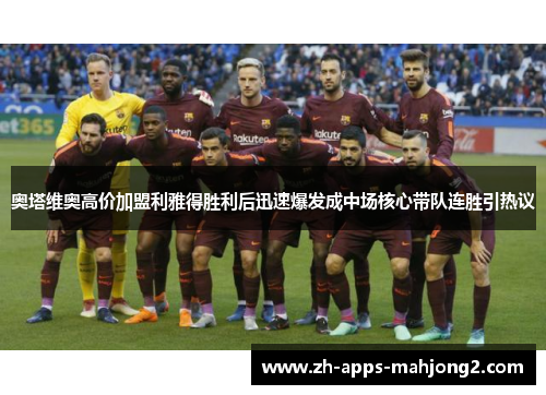 奥塔维奥高价加盟利雅得胜利后迅速爆发成中场核心带队连胜引热议