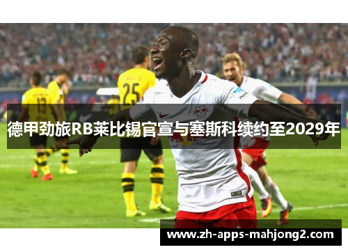 德甲劲旅RB莱比锡官宣与塞斯科续约至2029年