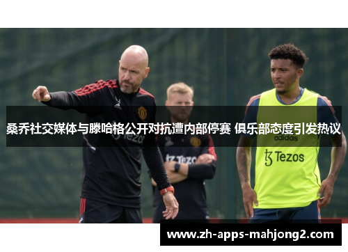 桑乔社交媒体与滕哈格公开对抗遭内部停赛 俱乐部态度引发热议