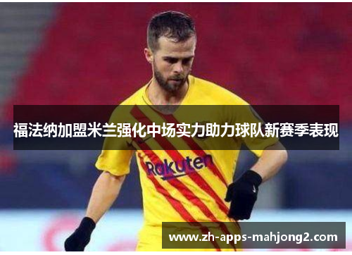 福法纳加盟米兰强化中场实力助力球队新赛季表现