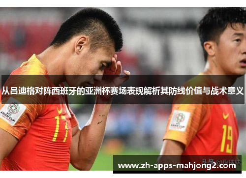 从吕迪格对阵西班牙的亚洲杯赛场表现解析其防线价值与战术意义