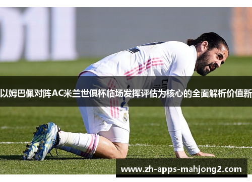 以姆巴佩对阵AC米兰世俱杯临场发挥评估为核心的全面解析价值新