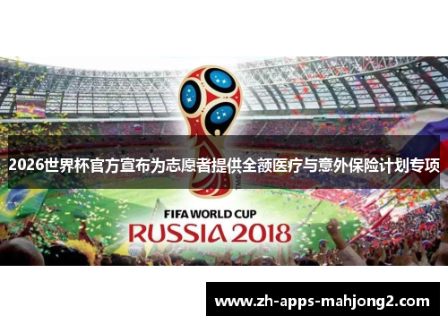 2026世界杯官方宣布为志愿者提供全额医疗与意外保险计划专项