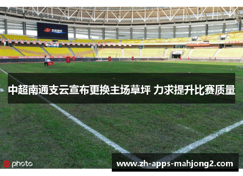 中超南通支云宣布更换主场草坪 力求提升比赛质量