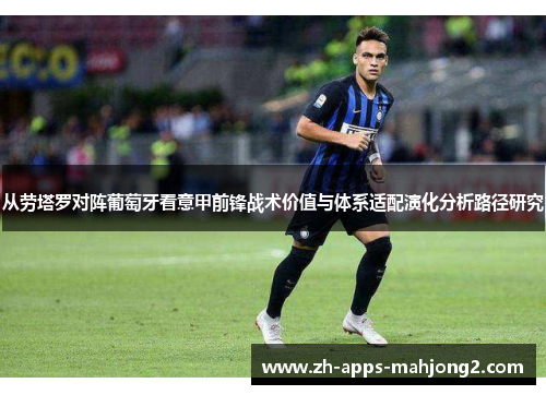 从劳塔罗对阵葡萄牙看意甲前锋战术价值与体系适配演化分析路径研究 从劳塔罗对阵葡萄牙看意甲前锋战术价值与体系适配演化分析路径研究