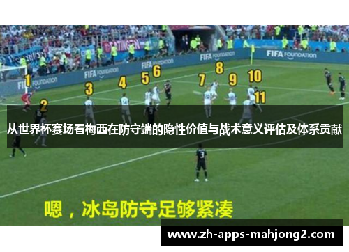 从世界杯赛场看梅西在防守端的隐性价值与战术意义评估及体系贡献 从世界杯赛场看梅西在防守端的隐性价值与战术意义评估及体系贡献
