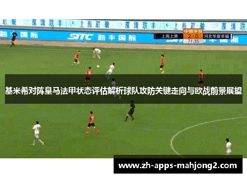 基米希对阵皇马法甲状态评估解析球队攻防关键走向与欧战前景展望
