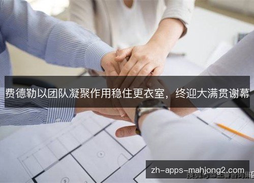 费德勒以团队凝聚作用稳住更衣室,终迎大满贯谢幕 费德勒以团队凝聚作用稳住更衣室,终迎大满贯谢幕