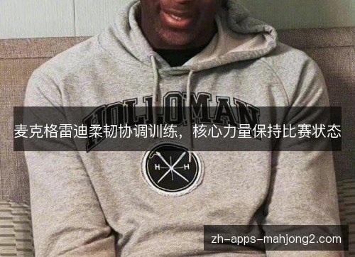 麦克格雷迪柔韧协调训练，核心力量保持比赛状态